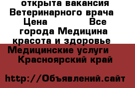  открыта вакансия Ветеринарного врача › Цена ­ 42 000 - Все города Медицина, красота и здоровье » Медицинские услуги   . Красноярский край